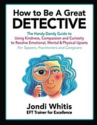 How to Be a Great Detective: The Handy-Dandy Guide to Using Kindness, Compassion and Curiosity to Resolve Emotional, Mental & Physical Upsets - For (Paperback)