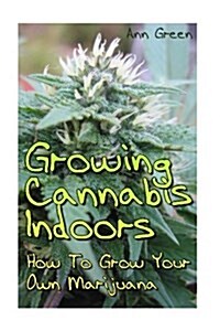 Growing Cannabis Indoors: How to Grow Your Own Marijuana: (Cannabis Cultivation, Medical Cannabis) (Paperback)