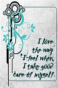 I Love the Way I Feel When I Take Good Care of Myself: A 6 X 9 Lined Affirmation Journal (Paperback)