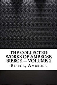 The Collected Works of Ambrose Bierce - Volume 2 (Paperback)