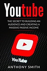 Youtube: The Secret to Building an Audience and Creating a Massive Passive Income (Paperback)