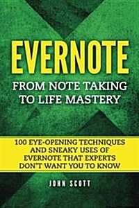 Evernote: From Note Taking to Life Mastery: 100 Eye-Opening Techniques and Sneaky Uses of Evernote That Experts Dont Want You t (Paperback)
