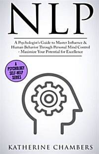 Nlp: A Psychologists Guide to Master Influence & Human Behavior Through Personal Mind Control - Maximize Your Potential fo (Paperback)