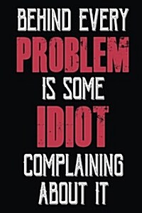 Behind Every Problem Is Some Idiot Complaining about It: Blank Lined Notebook Journals (Paperback)