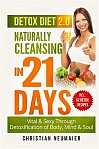 Detox Diet 2.0 - Naturally Cleansing in 21 Days: Vital & Sexy Through Detoxification of Body, Mind & Soul (Paperback)