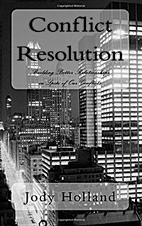 Conflict Resolution: Building Better Relationships in Spite of Our Conflicts (Paperback)