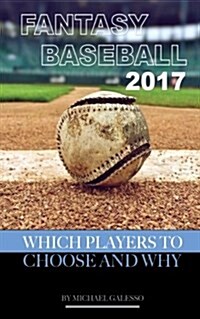 Fantasy Baseball 2017: Which Players to Choose and Why (Paperback)
