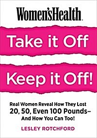 Womens Health Take It Off! Keep It Off!: Real Women Reveal How They Lost 20, 50, Even 100 Pounds--And How You Can Too! (Paperback)