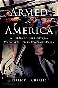 Armed in America: A History of Gun Rights from Colonial Militias to Concealed Carry (Hardcover)