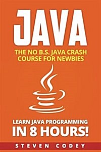 Java: The No B.S. Java Crash Course for Newbies - Learn Java Programming in 8 Hours! (Paperback)