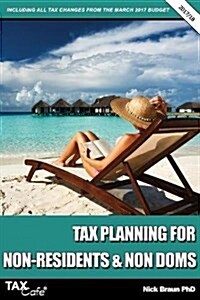Tax Planning for Non-Residents & Non Doms 2017/18: Including All Tax Changes from the March 2017 Budget (Paperback)