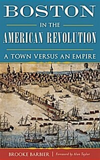 Boston in the American Revolution: A Town Versus an Empire (Hardcover)