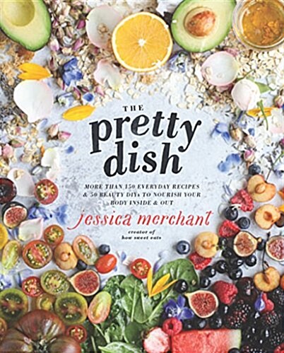 The Pretty Dish: More Than 150 Everyday Recipes and 50 Beauty Diys to Nourish Your Body Inside and Out: A Cookbook (Hardcover)