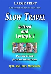 Slow Travel--Retired and Loving It! LARGE PRINT: A New How to Guide for Retirees Visiting Europe (Paperback)