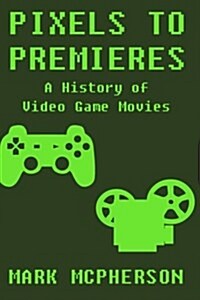 Pixels to Premieres: A History of Video Game Movies (Paperback)
