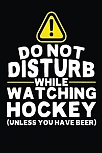 Do Not Disturb While Watching Hockey (Unless You Have Beer): Lined Hockey Notebook Journal to Write in (Paperback)