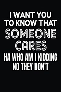 I Want You to Know That Someone Cares Ha Who Am I Kidding No They Dont: Blank Lined Notebook Journals (Paperback)