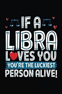 If a Libra Loves You Youre the Luckiest Person Alive!: Zodiac Notebook Journal (Paperback)