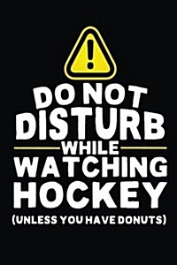 Do Not Disturb While Watching Hockey (Unless You Have Donuts): Lined Hockey Notebook Journal to Write in (Paperback)