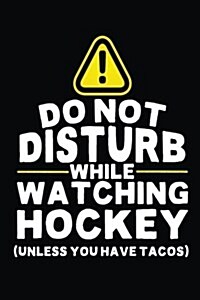 Do Not Disturb While Watching Hockey (Unless You Have Tacos): Lined Hockey Notebook Journal to Write in (Paperback)