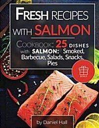 Fresh Recipes with Salmon.: Cookbook: 25 Delicious Dishes with Salmon: Smoked, Barbecue, Salads, Snacks, Pies. (Paperback)