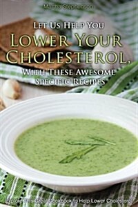 Let Us Help You Lower Your Cholesterol, with These Awesome Specific Recipes: Explore This Great Cookbook to Help Lower Cholesterol (Paperback)