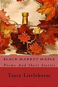 Black Market Maple: Poems and Short Stories (Paperback)