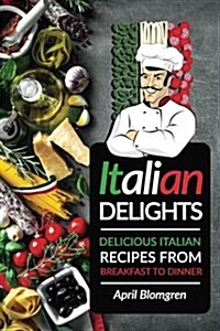Italian Delights: Delicious Italian Recipes from Breakfast to Dinner (Paperback)
