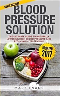 Blood Pressure: Blood Pressure Solution: The Ultimate Guide to Naturally Lowering High Blood Pressure and Reducing Hypertension (Paperback)
