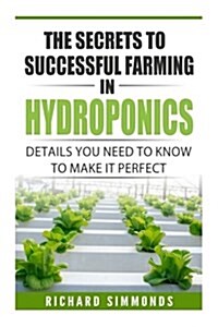 The Secrets to Successful Farming in Hydroponics: Details You Need to Know to Make It Perfect (Paperback)