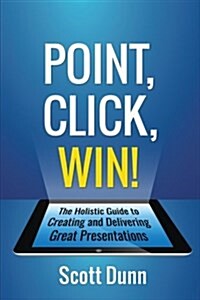 Point, Click, Win!: The Holistic Guide to Creating and Delivering Great Presentations! (Paperback)