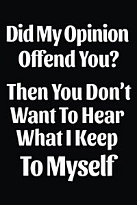 Did My Opinion Offend You? Then You Dont Want to Hear What I Keep to Myself: Blank Lined Notebook Journals (Paperback)