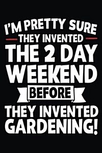 Im Pretty Sure They Invented the 2 Day Weekend Before They Invented Gardening!: Gardening Journal Lined Notebook (Paperback)