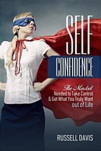 Self-Confidence: The Mindset Needed to Take Control & Get What You Truly Want Out of Life (Paperback)