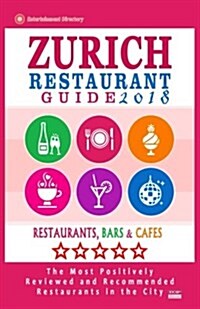 Zurich Restaurant Guide 2018: Best Rated Restaurants in Zurich, Switzerland - 500 Restaurants, Bars and Caf? recommended for Visitors, 2018 (Paperback)