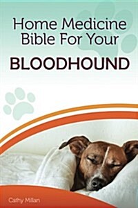 Home Medicine Bible for Your Bloodhound: The Alternative Health Guide to Keep Your Dog Happy, Healthy and Safe (Paperback)