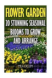 Flower Garden: 20 Stunning Seasonal Blooms to Grow and Arrange (Paperback)