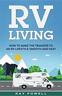 RV Living: How to Make the Transfer to an RV Lifestyle Smooth and Easy in 2018 (Paperback)