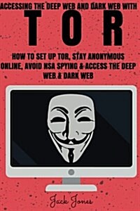 Tor: Accessing the Deep Web & Dark Web with Tor: How to Set Up Tor, Stay Anonymous Online, Avoid Nsa Spying & Access the De (Paperback)