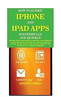How to Submit iPhone and iPad Apps Successfully and Quickly: Getting Your Application Submitted and Approved to the App Store Successfully with or Wit (Hardcover)