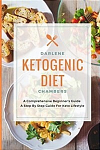 Ketogenic Diet: A Comprehensive Beginners Guide - A Step by Step Guide for Keto Lifestyle (Paperback)