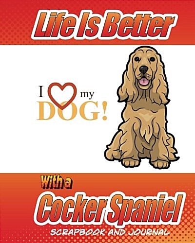 Life Better Is Better with a Cocker Spaniel Scrapbook and Journal: Dog Vaccination Record, Puppy Baby Book and Memory Book (Paperback)