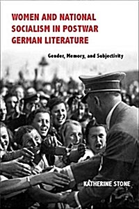 Women and National Socialism in Postwar German Literature: Gender, Memory, and Subjectivity (Hardcover)