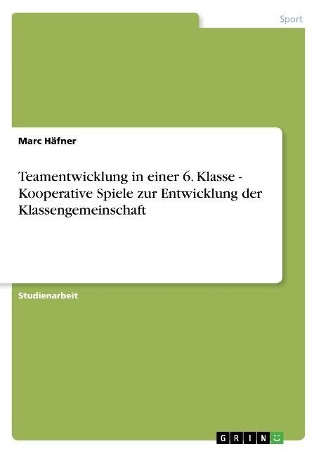 Teamentwicklung in Einer 6. Klasse - Kooperative Spiele Zur Entwicklung Der Klassengemeinschaft (Paperback)