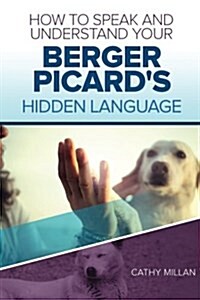 How to Speak and Understand Your Berger Picards Hidden Language: Fun and Fascinating Guide to the Inner World of Dogs (Paperback)