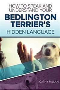 How to Speak and Understand Your Bedlington Terriers Hidden Language: Fun and Fascinating Guide to the Inner World of Dogs (Paperback)