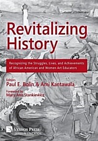 Revitalizing History: Recognizing the Struggles, Lives, and Achievements of African American and Women Art Educators [premium Color] (Hardcover)