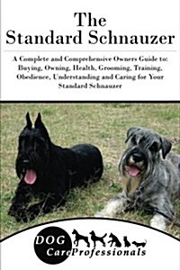 The Standard Schnauzer: A Complete and Comprehensive Owners Guide To: Buying, Owning, Health, Grooming, Training, Obedience, Understanding and (Paperback)