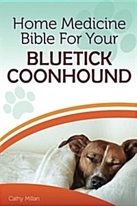 Home Medicine Bible for Your Bluetick Coonhound: The Alternative Health Guide to Keep Your Dog Happy, Healthy and Safe (Paperback)