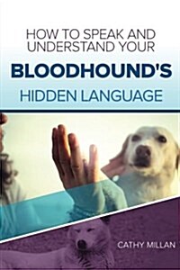 How to Speak and Understand Your Bloodhounds Hidden Language: Fun and Fascinating Guide to the Inner World of Dogs (Paperback)